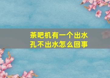 茶吧机有一个出水孔不出水怎么回事