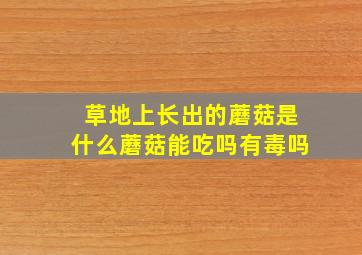 草地上长出的蘑菇是什么蘑菇能吃吗有毒吗