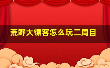 荒野大镖客怎么玩二周目