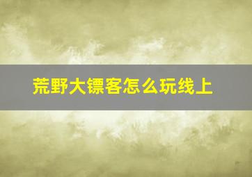 荒野大镖客怎么玩线上