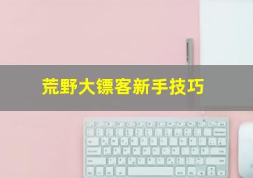 荒野大镖客新手技巧