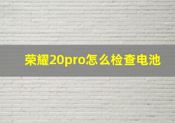 荣耀20pro怎么检查电池