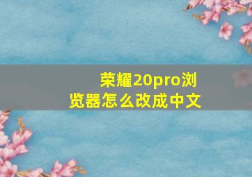 荣耀20pro浏览器怎么改成中文