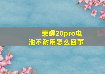 荣耀20pro电池不耐用怎么回事