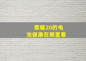 荣耀20的电池健康在哪里看