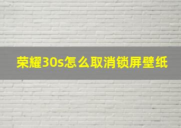 荣耀30s怎么取消锁屏壁纸