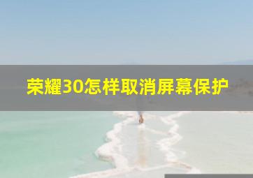 荣耀30怎样取消屏幕保护