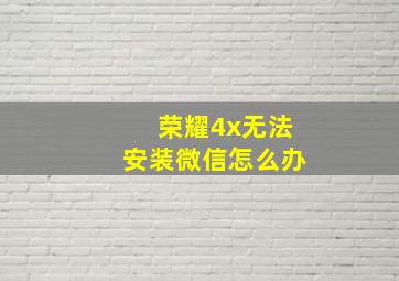 荣耀4x无法安装微信怎么办