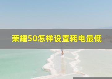 荣耀50怎样设置耗电最低