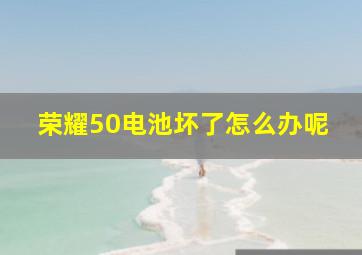 荣耀50电池坏了怎么办呢