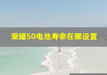 荣耀50电池寿命在哪设置