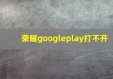 荣耀googleplay打不开