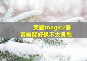 荣耀magic2语音唤醒好像不太灵敏