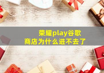 荣耀play谷歌商店为什么进不去了