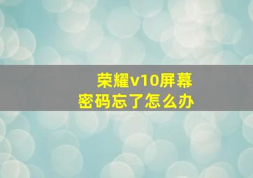 荣耀v10屏幕密码忘了怎么办