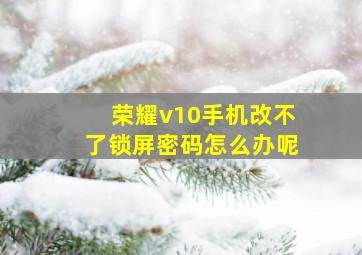 荣耀v10手机改不了锁屏密码怎么办呢