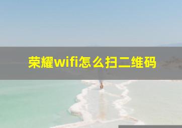 荣耀wifi怎么扫二维码