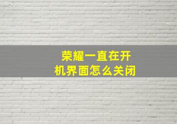 荣耀一直在开机界面怎么关闭