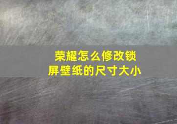 荣耀怎么修改锁屏壁纸的尺寸大小