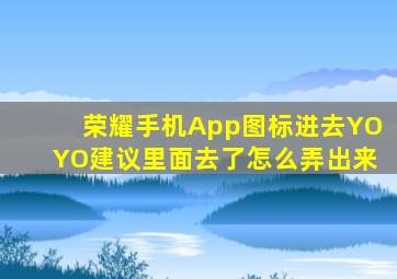 荣耀手机App图标进去YOYO建议里面去了怎么弄出来