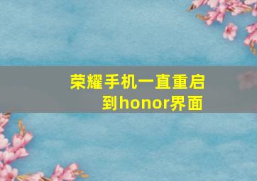 荣耀手机一直重启到honor界面