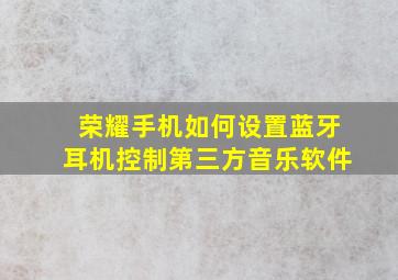 荣耀手机如何设置蓝牙耳机控制第三方音乐软件