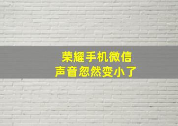 荣耀手机微信声音忽然变小了