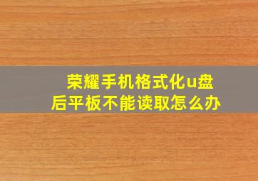 荣耀手机格式化u盘后平板不能读取怎么办