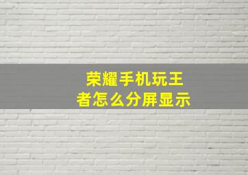 荣耀手机玩王者怎么分屏显示