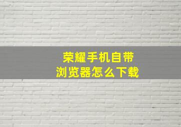 荣耀手机自带浏览器怎么下载