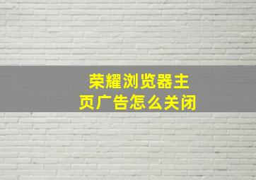 荣耀浏览器主页广告怎么关闭