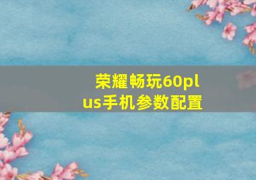 荣耀畅玩60plus手机参数配置