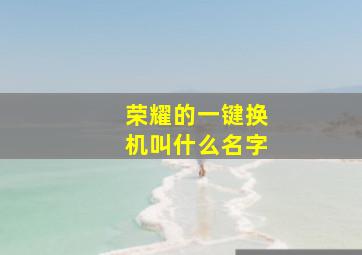 荣耀的一键换机叫什么名字