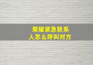 荣耀紧急联系人怎么呼叫对方