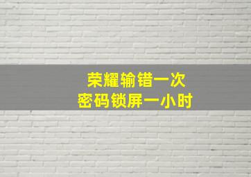 荣耀输错一次密码锁屏一小时