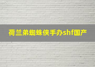 荷兰弟蜘蛛侠手办shf国产