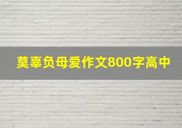 莫辜负母爱作文800字高中