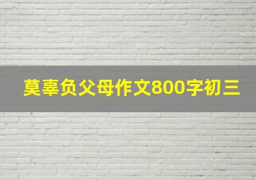 莫辜负父母作文800字初三