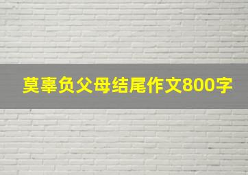 莫辜负父母结尾作文800字