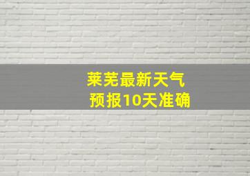 莱芜最新天气预报10天准确