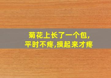 菊花上长了一个包,平时不疼,摸起来才疼