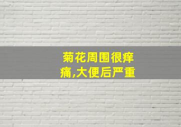 菊花周围很痒痛,大便后严重