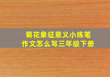 菊花象征意义小练笔作文怎么写三年级下册