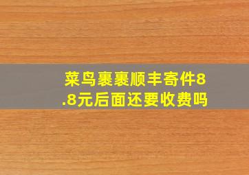 菜鸟裹裹顺丰寄件8.8元后面还要收费吗