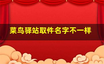 菜鸟驿站取件名字不一样