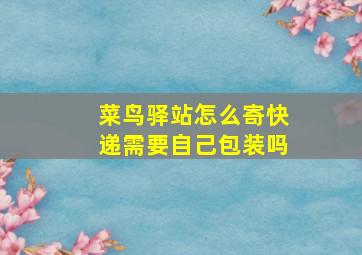 菜鸟驿站怎么寄快递需要自己包装吗