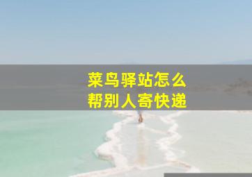 菜鸟驿站怎么帮别人寄快递