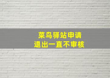 菜鸟驿站申请退出一直不审核