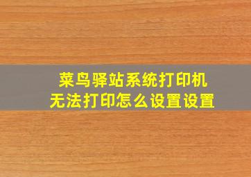 菜鸟驿站系统打印机无法打印怎么设置设置