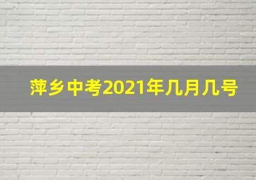 萍乡中考2021年几月几号